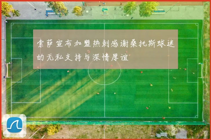 索萨宣布加盟热刺感谢桑托斯球迷的无私支持与深情厚谊