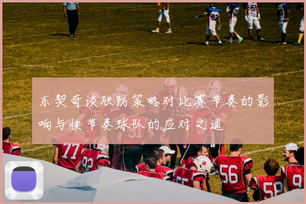 东契奇谈联防策略对比赛节奏的影响与快节奏球队的应对之道
