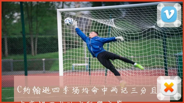 C约翰逊四季场均命中两记三分且命中率超四成独占联盟之巅