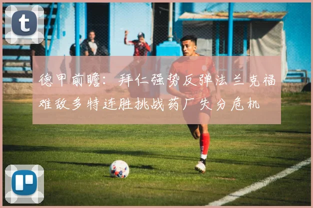 德甲前瞻：拜仁强势反弹法兰克福难敌多特连胜挑战药厂失分危机