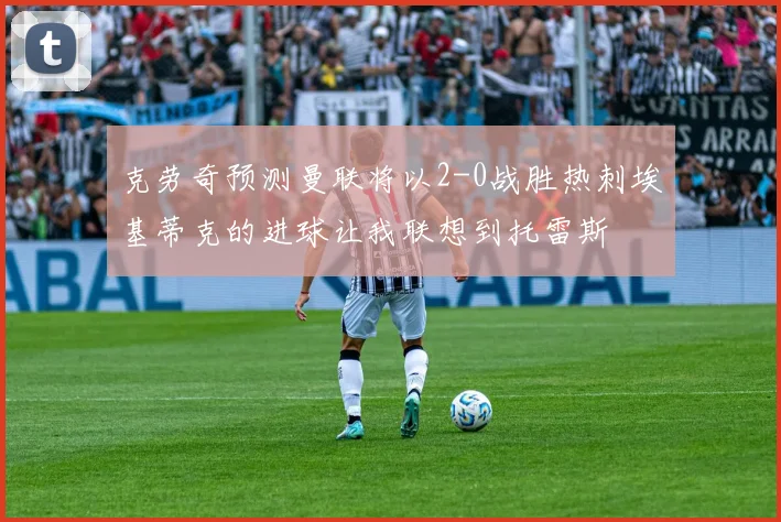 克劳奇预测曼联将以2-0战胜热刺埃基蒂克的进球让我联想到托雷斯